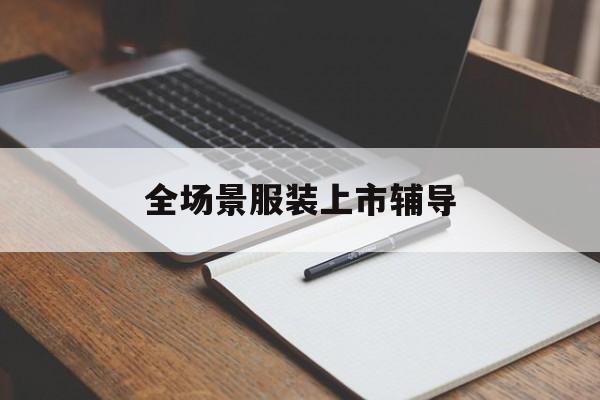 合肥市全场景服装上市辅导(服装怎么样打造场景化)