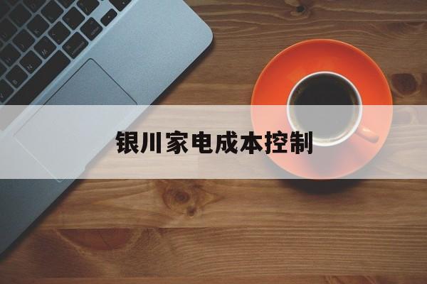 合肥市银川家电成本控制(家电企业成本控制论文)