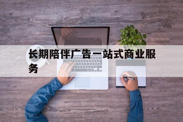 合肥市长期陪伴广告一站式商业服务的简单介绍