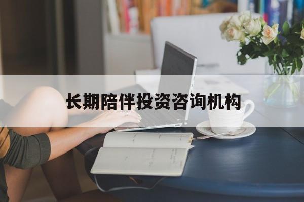 合肥市包含长期陪伴投资咨询机构的词条